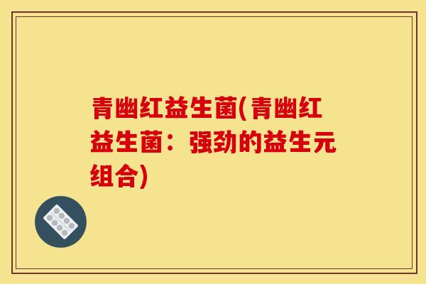 青幽红益生菌(青幽红益生菌：强劲的益生元组合)