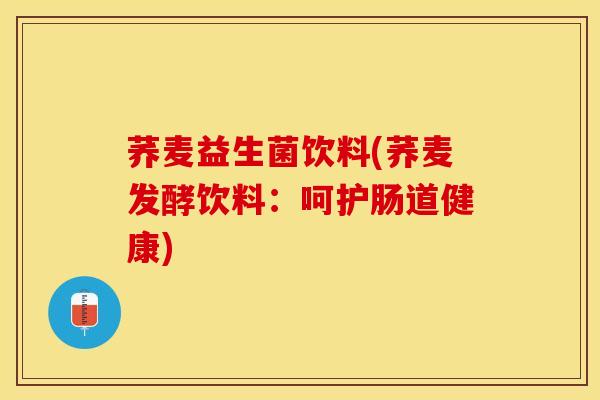 荞麦益生菌饮料(荞麦发酵饮料：呵护肠道健康)