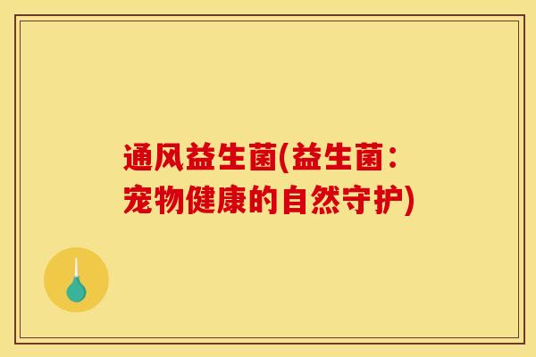 通风益生菌(益生菌：宠物健康的自然守护)