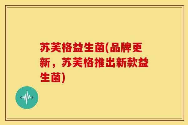 苏芙格益生菌(品牌更新，苏芙格推出新款益生菌)