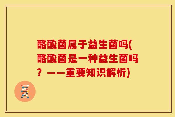 酪酸菌属于益生菌吗(酪酸菌是一种益生菌吗？——重要知识解析)