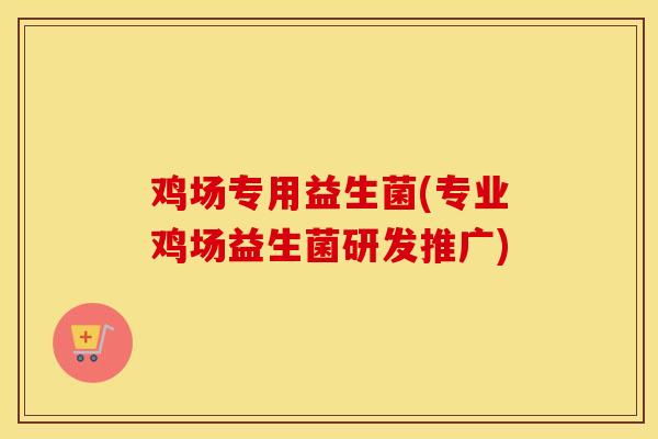 鸡场专用益生菌(专业鸡场益生菌研发推广)