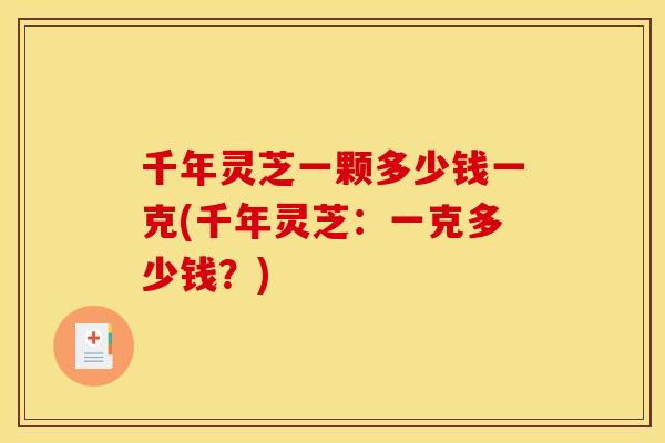 千年灵芝一颗多少钱一克(千年灵芝：一克多少钱？)