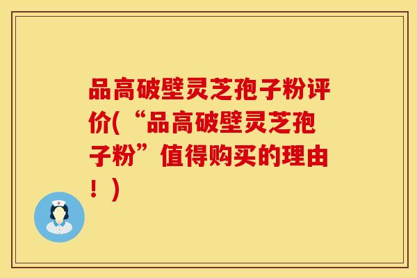 品高破壁灵芝孢子粉评价(“品高破壁灵芝孢子粉”值得购买的理由！)
