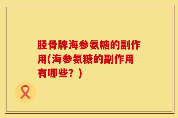 胫骨牌海参氨糖的副作用(海参氨糖的副作用有哪些？)
