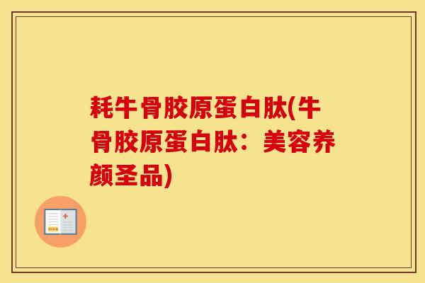 耗牛骨胶原蛋白肽(牛骨胶原蛋白肽：美容养颜圣品)