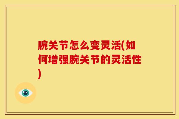 腕关节怎么变灵活(如何增强腕关节的灵活性)