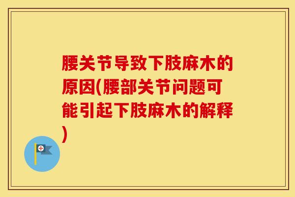 腰关节导致下肢麻木的原因(腰部关节问题可能引起下肢麻木的解释)