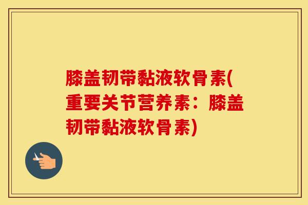 膝盖韧带黏液软骨素(重要关节营养素：膝盖韧带黏液软骨素)