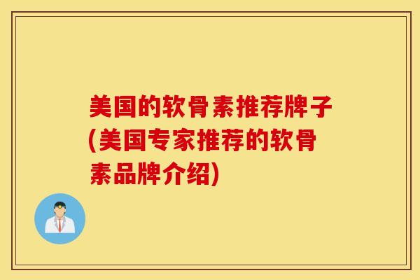 美国的软骨素推荐牌子(美国专家推荐的软骨素品牌介绍)