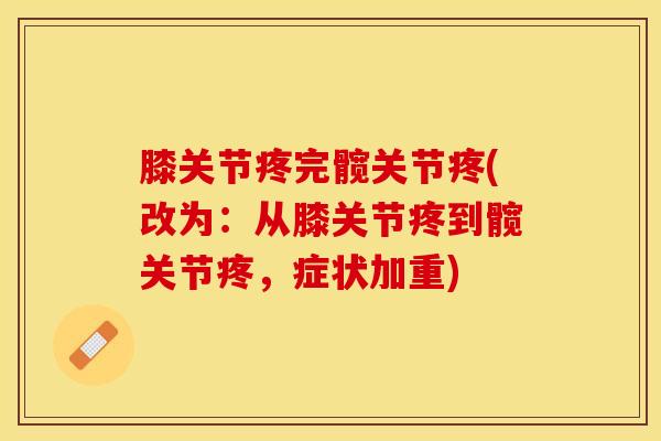 膝关节疼完髋关节疼(改为：从膝关节疼到髋关节疼，症状加重)
