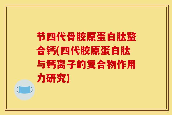 节四代骨胶原蛋白肽螯合钙(四代胶原蛋白肽与钙离子的复合物作用力研究)