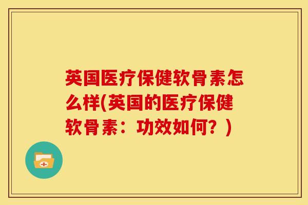 英国医疗保健软骨素怎么样(英国的医疗保健软骨素：功效如何？)