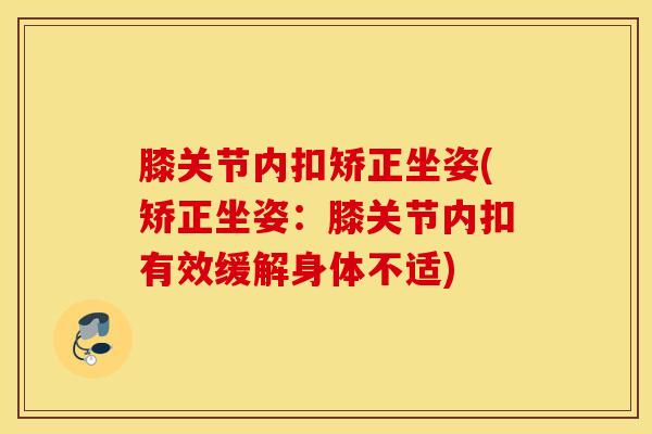 膝关节内扣矫正坐姿(矫正坐姿：膝关节内扣有效缓解身体不适)
