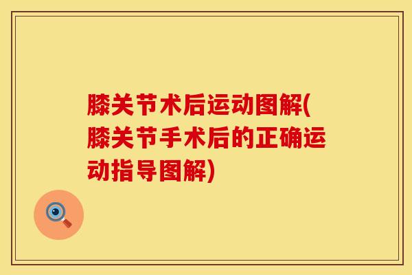 膝关节术后运动图解(膝关节手术后的正确运动指导图解)