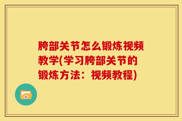 胯部关节怎么锻炼视频教学(学习胯部关节的锻炼方法：视频教程)