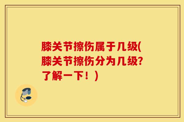 膝关节擦伤属于几级(膝关节擦伤分为几级？了解一下！)