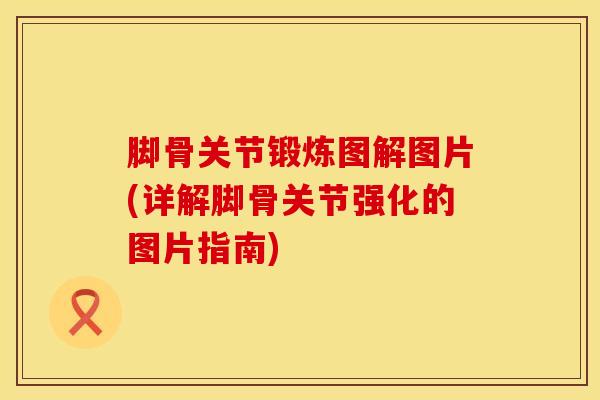 脚骨关节锻炼图解图片(详解脚骨关节强化的图片指南)
