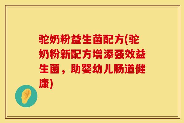 驼奶粉益生菌配方(驼奶粉新配方增添强效益生菌,助婴幼儿肠道健康) 驼奶粉益生菌配方(驼奶粉新配方增添强效益生菌,助婴幼儿肠道健康)