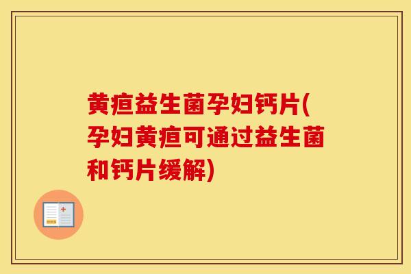 黄疸益生菌孕妇钙片(孕妇黄疸可通过益生菌和钙片缓解)