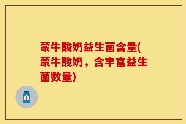 蒙牛酸奶益生菌含量(蒙牛酸奶，含丰富益生菌数量)