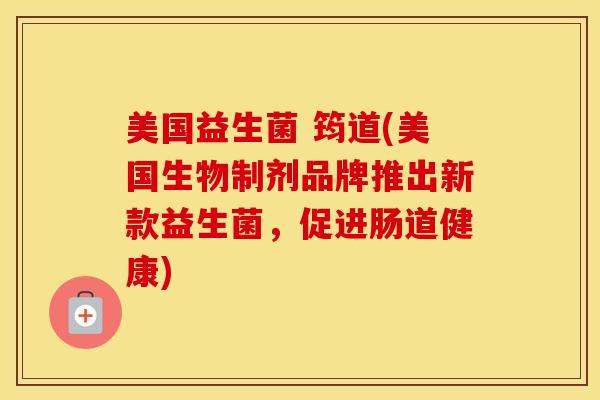 美国益生菌 筠道(美国生物制剂品牌推出新款益生菌，促进肠道健康)