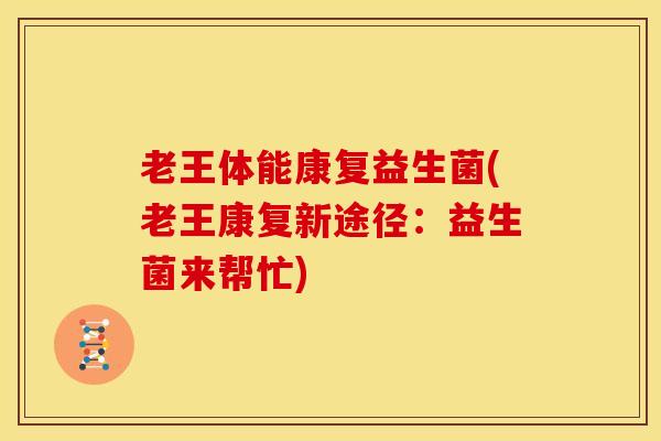 老王体能康复益生菌(老王康复新途径：益生菌来帮忙)