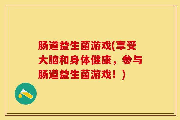 肠道益生菌游戏(享受大脑和身体健康，参与肠道益生菌游戏！)
