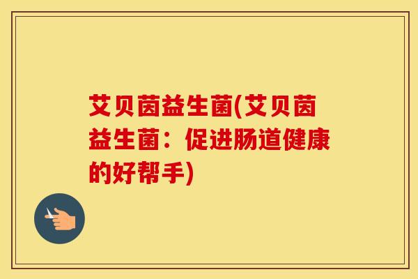 艾贝茵益生菌(艾贝茵益生菌：促进肠道健康的好帮手)