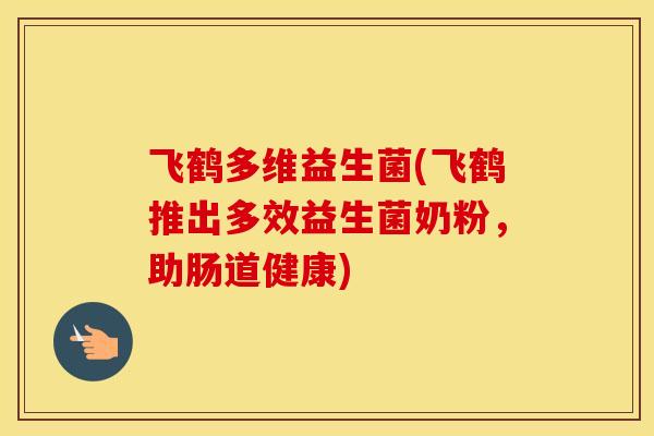 飞鹤多维益生菌(飞鹤推出多效益生菌奶粉，助肠道健康)