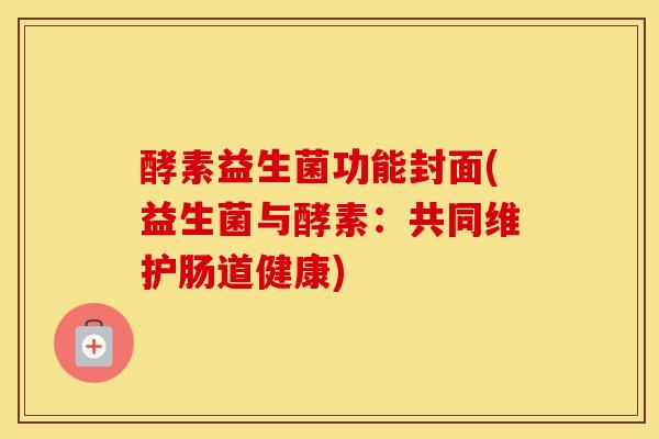 酵素益生菌功能封面(益生菌与酵素：共同维护肠道健康)