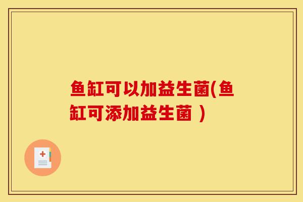 鱼缸可以加益生菌(鱼缸可添加益生菌 ) 鱼缸可以加益生菌(鱼缸可添加益生菌 )