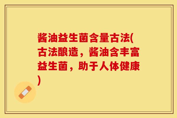 酱油益生菌含量古法(古法酿造，酱油含丰富益生菌，助于人体健康)
