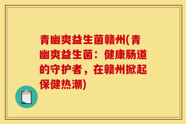 青幽爽益生菌赣州(青幽爽益生菌：健康肠道的守护者，在赣州掀起保健热潮)