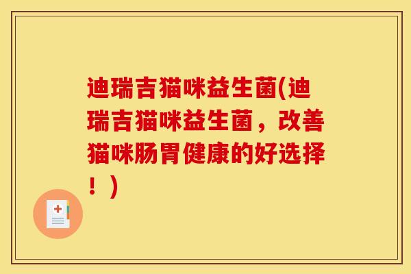 迪瑞吉猫咪益生菌(迪瑞吉猫咪益生菌，改善猫咪肠胃健康的好选择！)