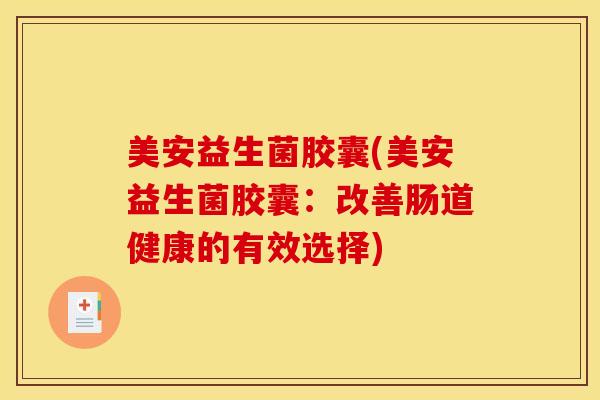 美安益生菌胶囊(美安益生菌胶囊：改善肠道健康的有效选择)