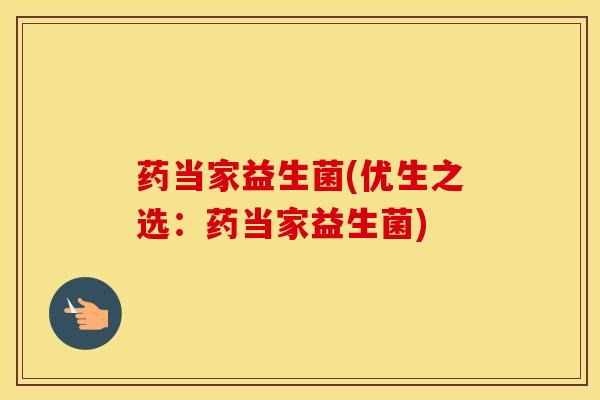 药当家益生菌(优生之选：药当家益生菌)