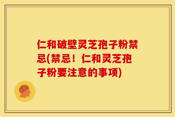 仁和破壁灵芝孢子粉禁忌(禁忌！仁和灵芝孢子粉要注意的事项)