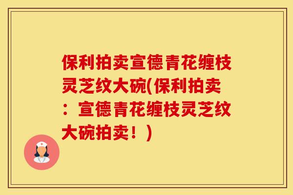 保利拍卖宣德青花缠枝灵芝纹大碗(保利拍卖：宣德青花缠枝灵芝纹大碗拍卖！)