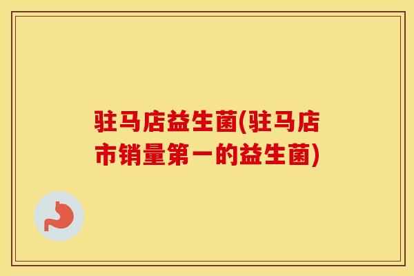 驻马店益生菌(驻马店市销量第一的益生菌)