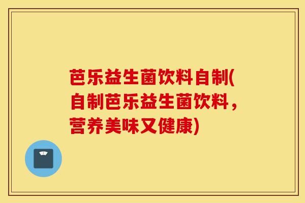 芭乐益生菌饮料自制(自制芭乐益生菌饮料，营养美味又健康)