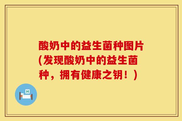 酸奶中的益生菌种图片(发现酸奶中的益生菌种，拥有健康之钥！)