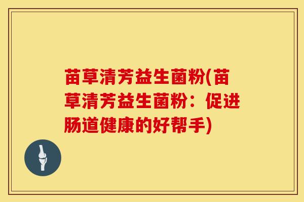 苗草清芳益生菌粉(苗草清芳益生菌粉：促进肠道健康的好帮手)