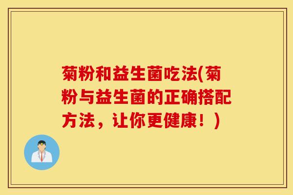 菊粉和益生菌吃法(菊粉与益生菌的正确搭配方法，让你更健康！)