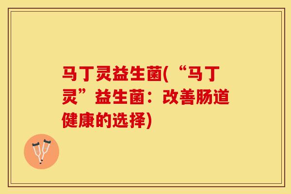 马丁灵益生菌(“马丁灵”益生菌：改善肠道健康的选择)