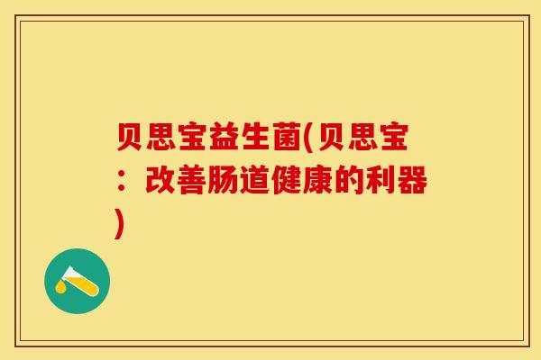 贝思宝益生菌(贝思宝：改善肠道健康的利器)