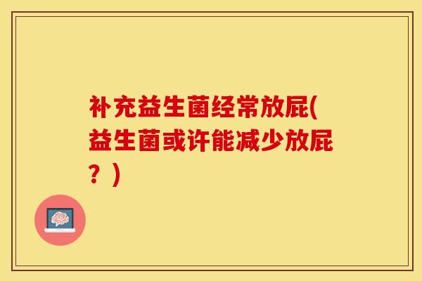 补充益生菌经常放屁(益生菌或许能减少放屁？)