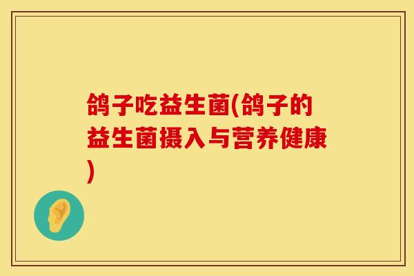 鸽子吃益生菌(鸽子的益生菌摄入与营养健康)