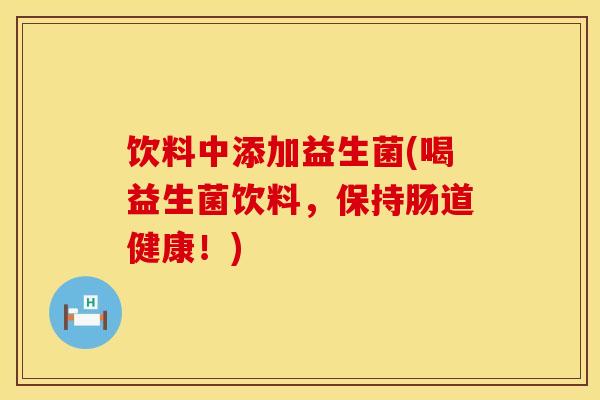 饮料中添加益生菌(喝益生菌饮料，保持肠道健康！)