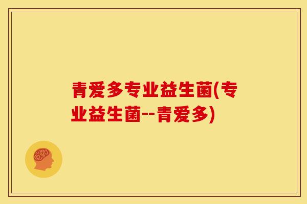 青爱多专业益生菌(专业益生菌--青爱多)